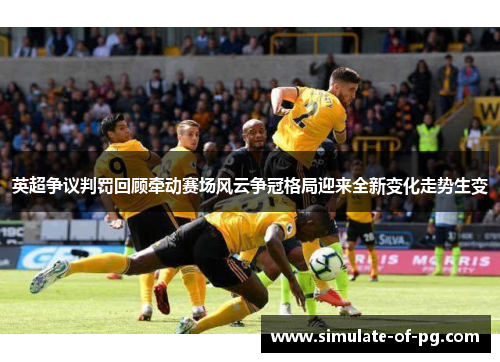 英超争议判罚回顾牵动赛场风云争冠格局迎来全新变化走势生变 英超争议判罚回顾牵动赛场风云争冠格局迎来全新变化走势生变