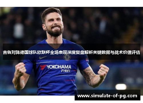 吉鲁对阵德国球队欧联杯全场表现深度复盘解析关键数据与战术价值评估