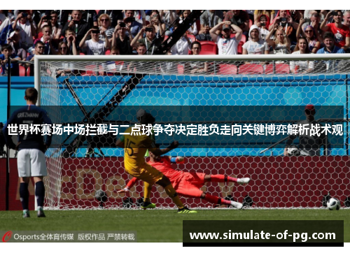 世界杯赛场中场拦截与二点球争夺决定胜负走向关键博弈解析战术观 世界杯赛场中场拦截与二点球争夺决定胜负走向关键博弈解析战术观