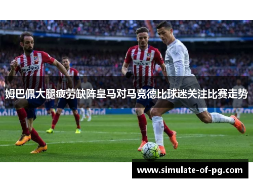 姆巴佩大腿疲劳缺阵皇马对马竞德比球迷关注比赛走势 姆巴佩大腿疲劳缺阵皇马对马竞德比球迷关注比赛走势