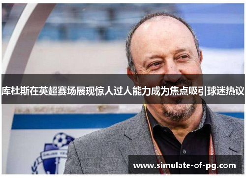 库杜斯在英超赛场展现惊人过人能力成为焦点吸引球迷热议 库杜斯在英超赛场展现惊人过人能力成为焦点吸引球迷热议