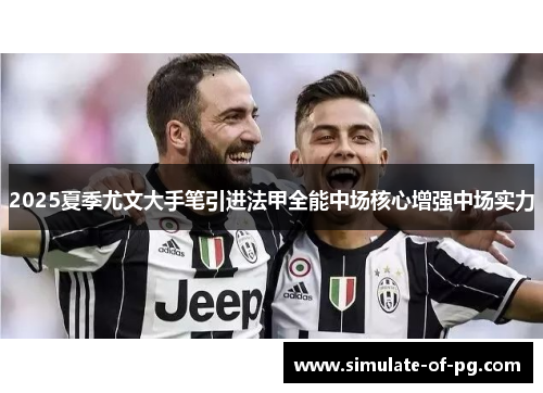 2025夏季尤文大手笔引进法甲全能中场核心增强中场实力