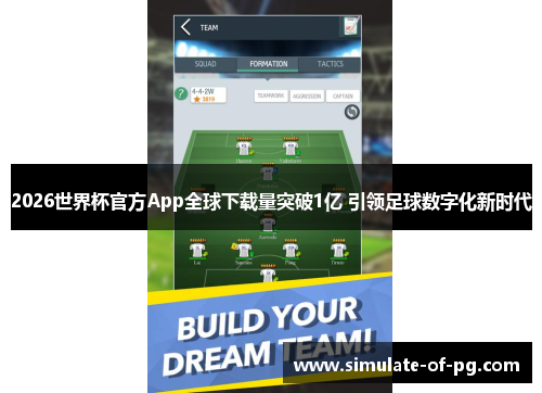 2026世界杯官方App全球下载量突破1亿 引领足球数字化新时代 2026世界杯官方App全球下载量突破1亿 引领足球数字化新时代