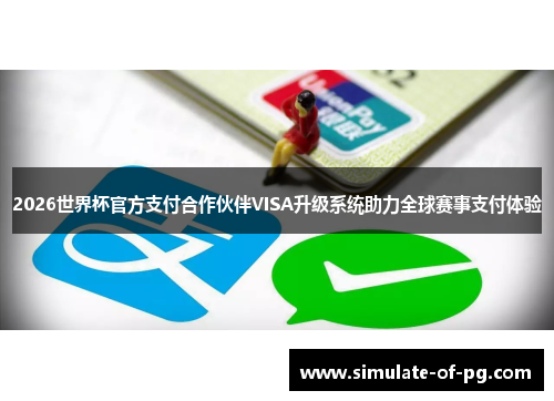 2026世界杯官方支付合作伙伴VISA升级系统助力全球赛事支付体验 2026世界杯官方支付合作伙伴VISA升级系统助力全球赛事支付体验