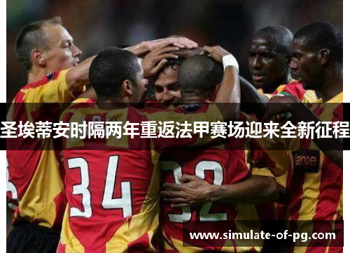 圣埃蒂安时隔两年重返法甲赛场迎来全新征程