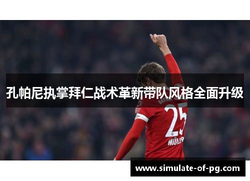 孔帕尼执掌拜仁战术革新带队风格全面升级 孔帕尼执掌拜仁战术革新带队风格全面升级