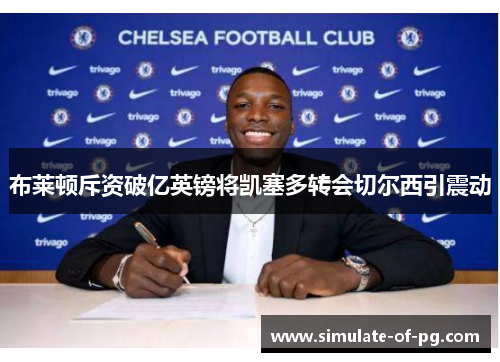 布莱顿斥资破亿英镑将凯塞多转会切尔西引震动 布莱顿斥资破亿英镑将凯塞多转会切尔西引震动