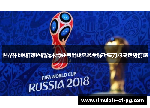 世界杯E组群雄逐鹿战术博弈与出线悬念全解析实力对决走势前瞻