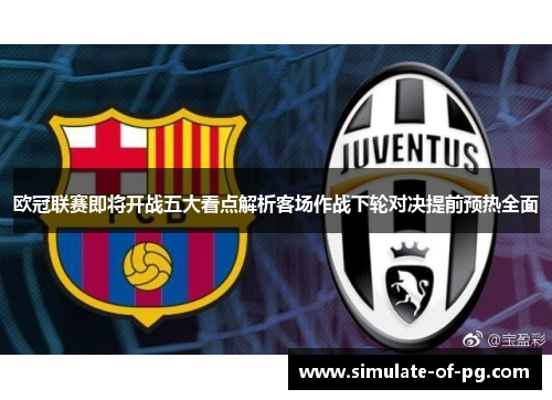 欧冠联赛即将开战五大看点解析客场作战下轮对决提前预热全面 欧冠联赛即将开战五大看点解析客场作战下轮对决提前预热全面