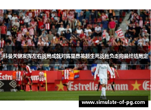 科曼关键发挥左右战局成就对阵里昂英超生死战胜负走向最终结局定 科曼关键发挥左右战局成就对阵里昂英超生死战胜负走向最终结局定