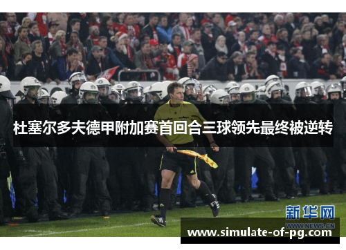 杜塞尔多夫德甲附加赛首回合三球领先最终被逆转