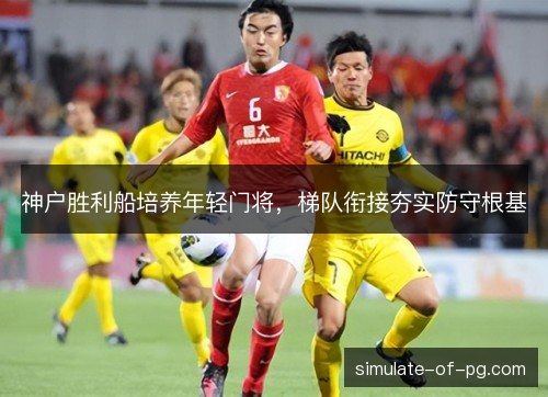 神户胜利船培养年轻门将，梯队衔接夯实防守根基